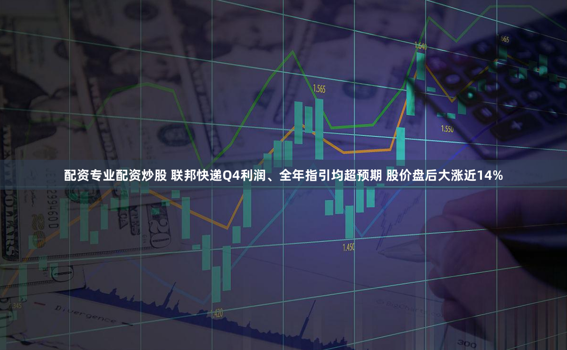 配资专业配资炒股 联邦快递Q4利润、全年指引均超预期 股价盘后大涨近14%
