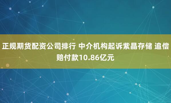 正规期货配资公司排行 中介机构起诉紫晶存储 追偿赔付款10.86亿元