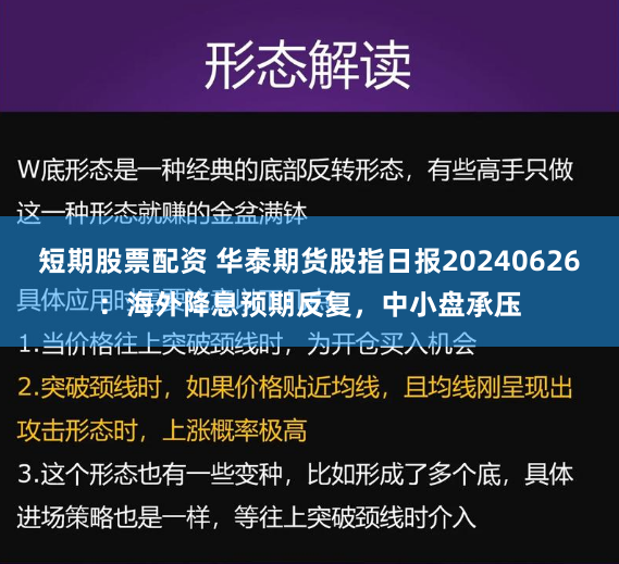 短期股票配资 华泰期货股指日报20240626：海外降息预期反复，中小盘承压