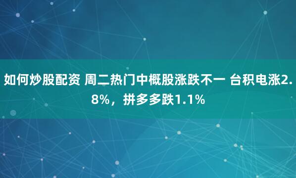 如何炒股配资 周二热门中概股涨跌不一 台积电涨2.8%，拼多多跌1.1%