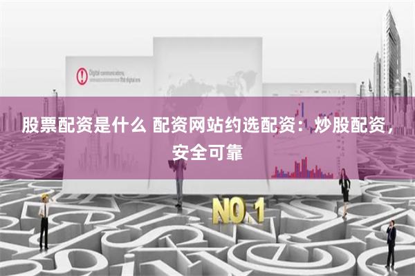 股票配资是什么 配资网站约选配资：炒股配资，安全可靠