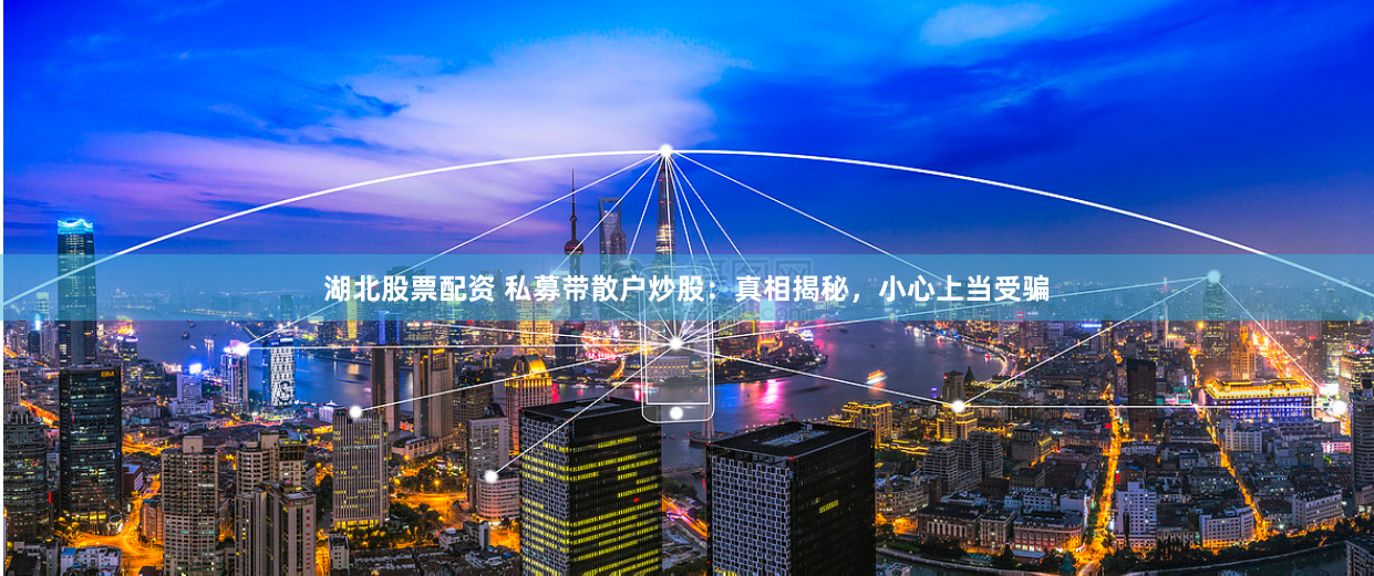 湖北股票配资 私募带散户炒股：真相揭秘，小心上当受骗