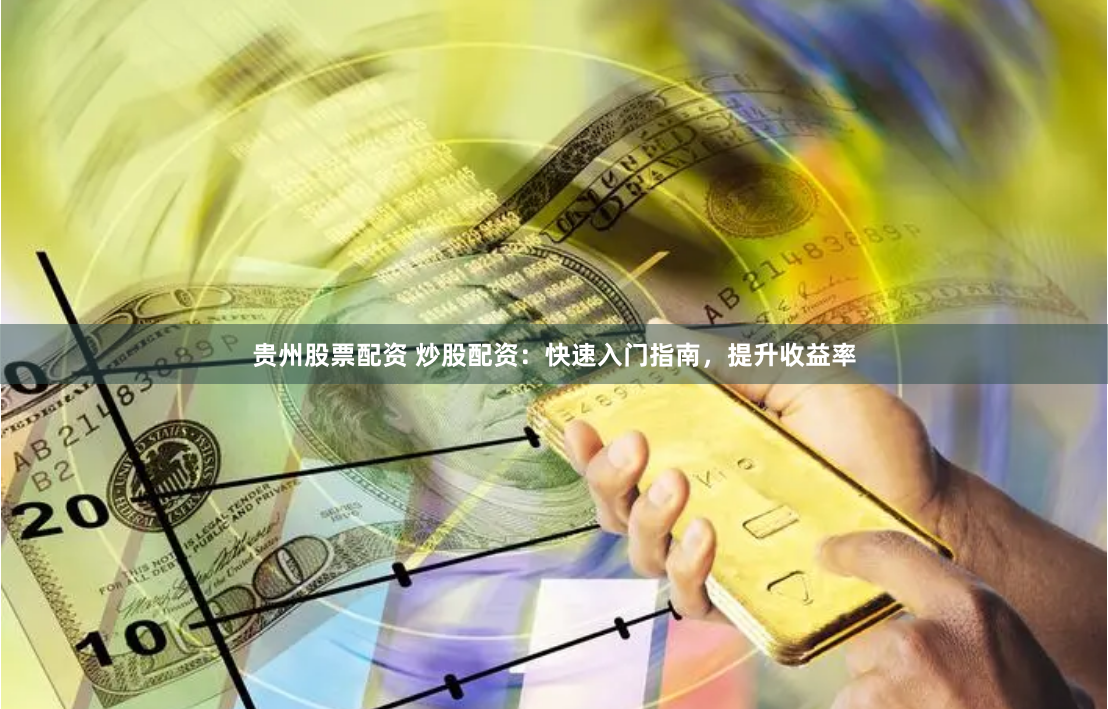 贵州股票配资 炒股配资：快速入门指南，提升收益率