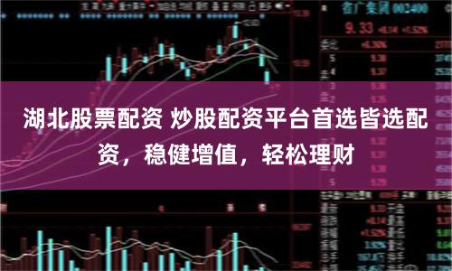 湖北股票配资 炒股配资平台首选皆选配资，稳健增值，轻松理财