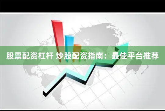 股票配资杠杆 炒股配资指南：最佳平台推荐