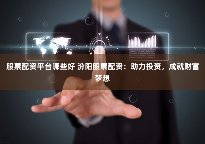 股票配资平台哪些好 汾阳股票配资：助力投资，成就财富梦想