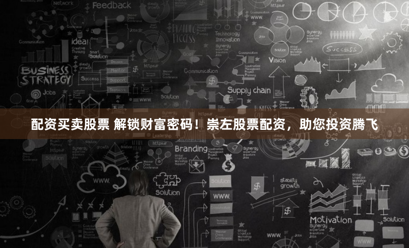 配资买卖股票 解锁财富密码！崇左股票配资，助您投资腾飞