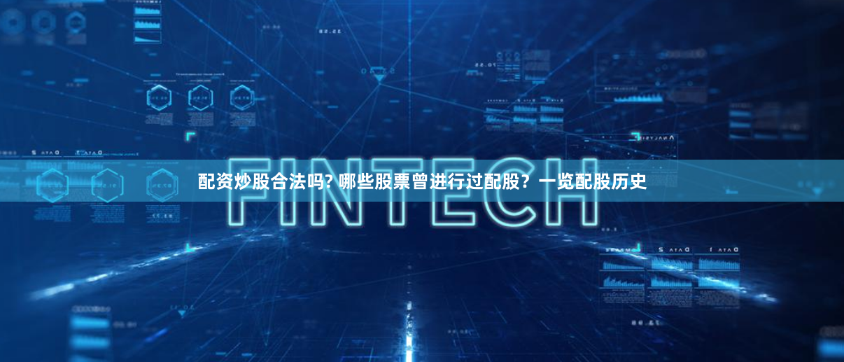 配资炒股合法吗? 哪些股票曾进行过配股?一览配股历史