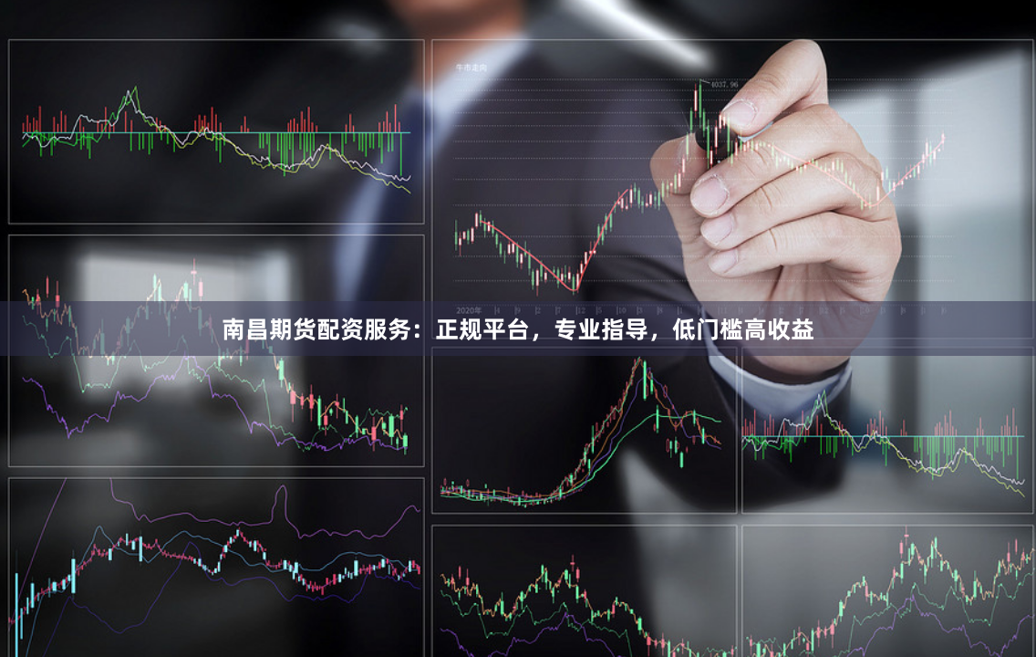 南昌期货配资服务：正规平台，专业指导，低门槛高收益