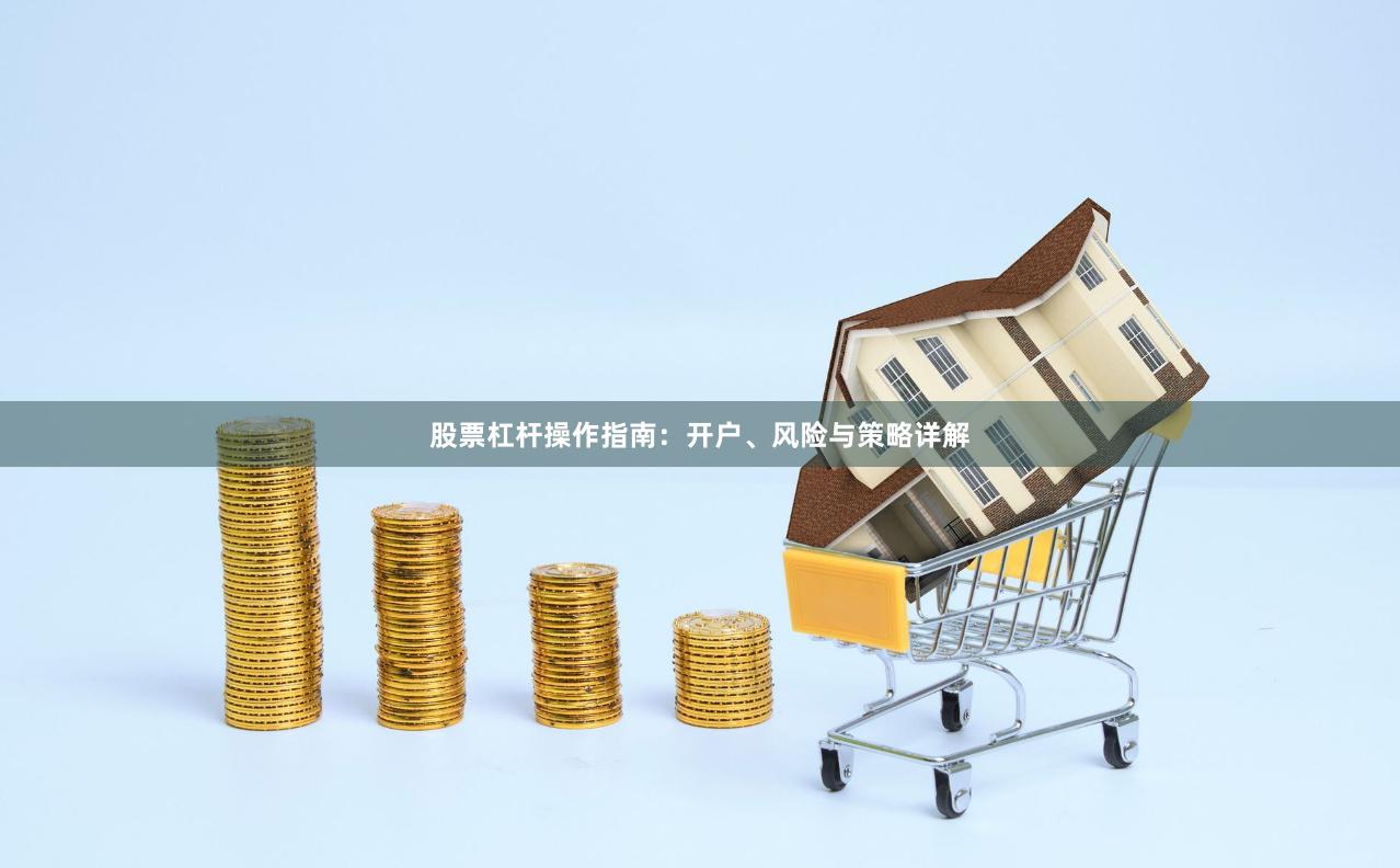 股票杠杆操作指南：开户、风险与策略详解