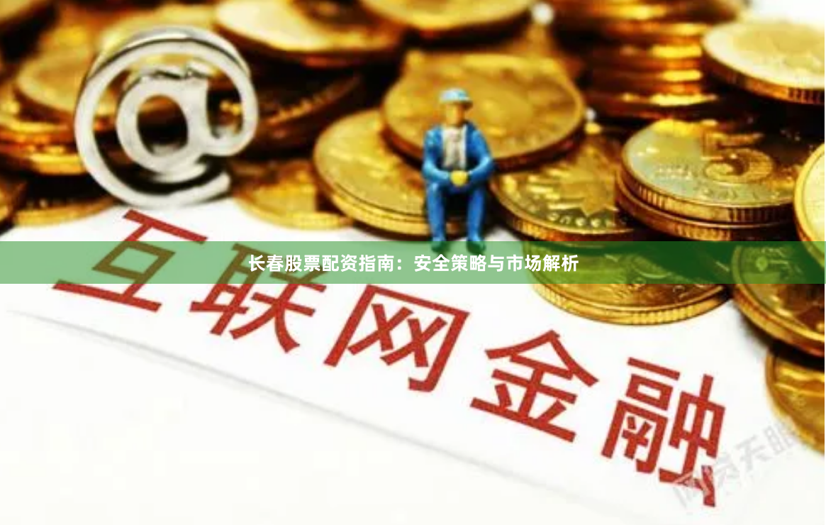 长春股票配资指南:安全策略与市场解析