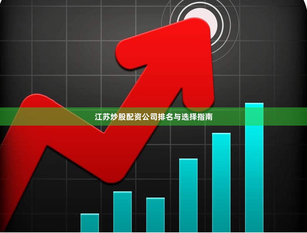 江苏炒股配资公司排名与选择指南