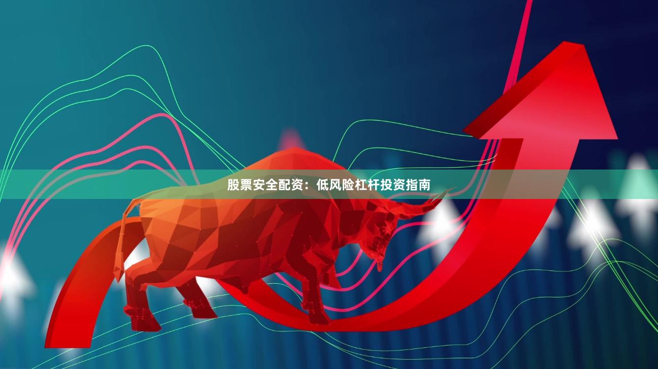股票安全配资：低风险杠杆投资指南