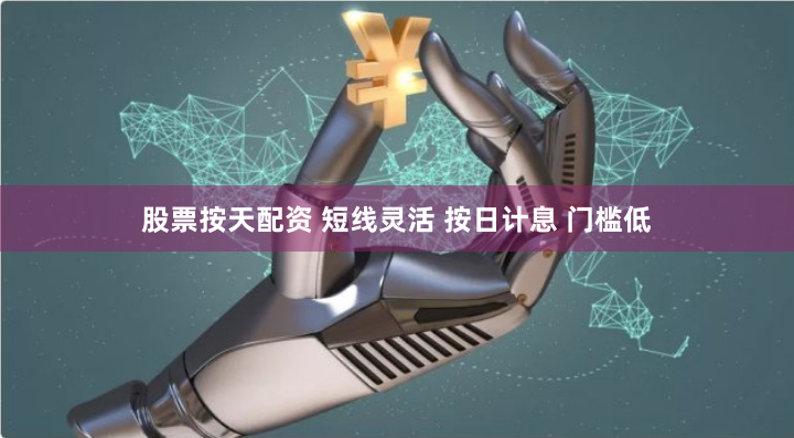 股票按天配资 短线灵活 按日计息 门槛低