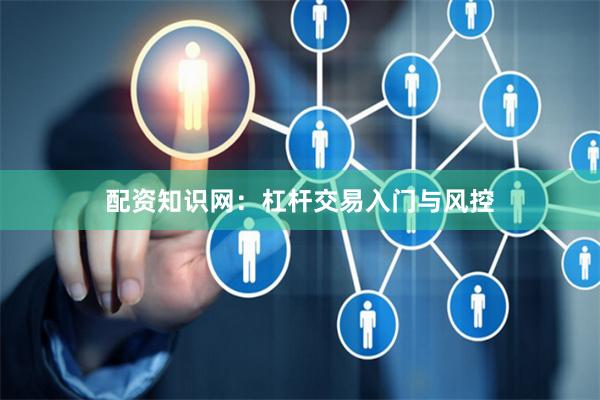 配资知识网：杠杆交易入门与风控