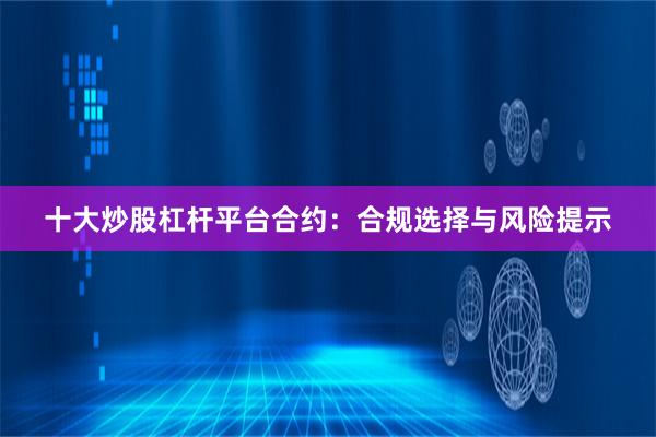 十大炒股杠杆平台合约：合规选择与风险提示