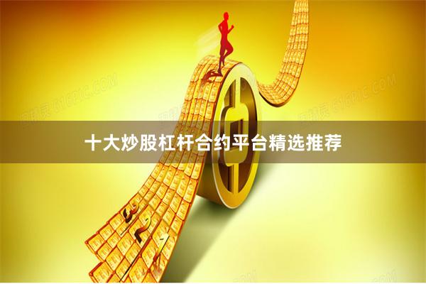 十大炒股杠杆合约平台精选推荐