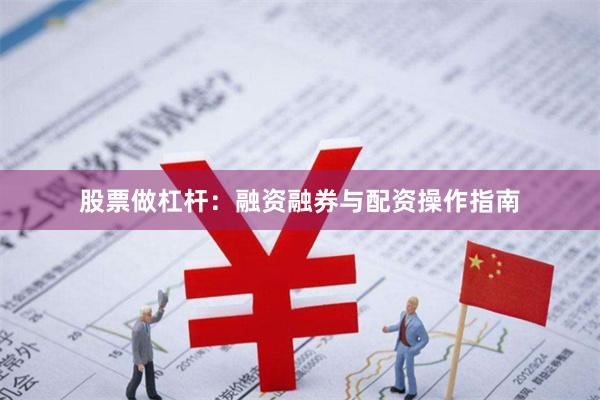 股票做杠杆：融资融券与配资操作指南