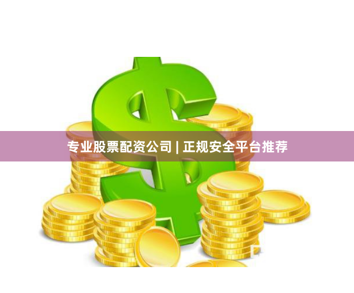 专业股票配资公司 | 正规安全平台推荐