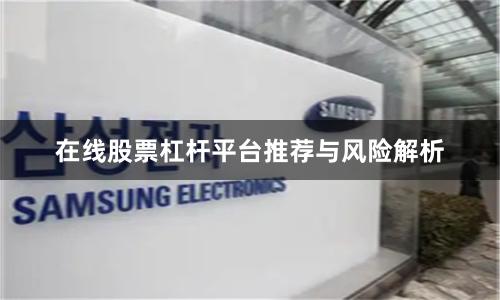 在线股票杠杆平台推荐与风险解析
