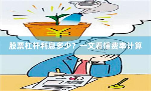股票杠杆利息多少？一文看懂费率计算