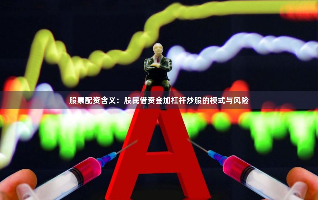 股票配资含义：股民借资金加杠杆炒股的模式与风险