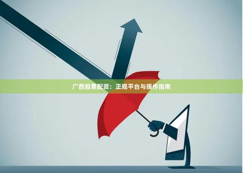 广西股票配资：正规平台与操作指南