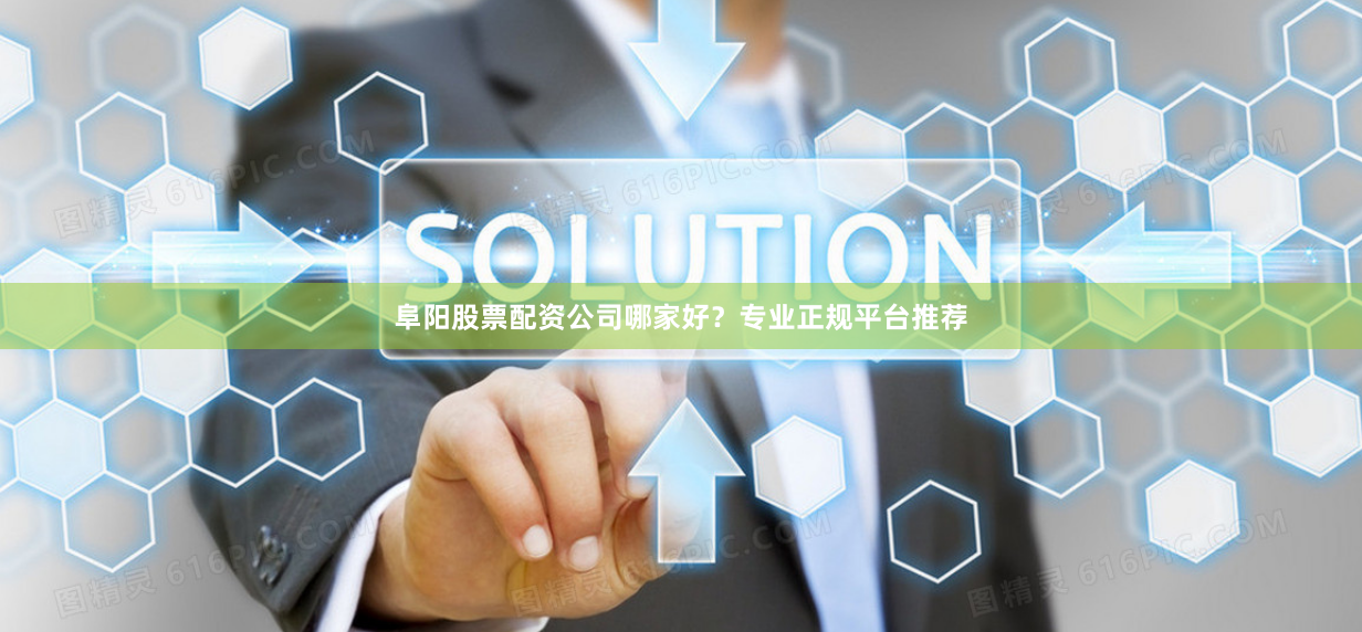 阜阳股票配资公司哪家好？专业正规平台推荐