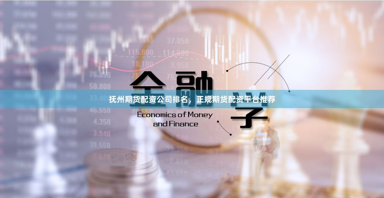 抚州期货配资公司排名，正规期货配资平台推荐