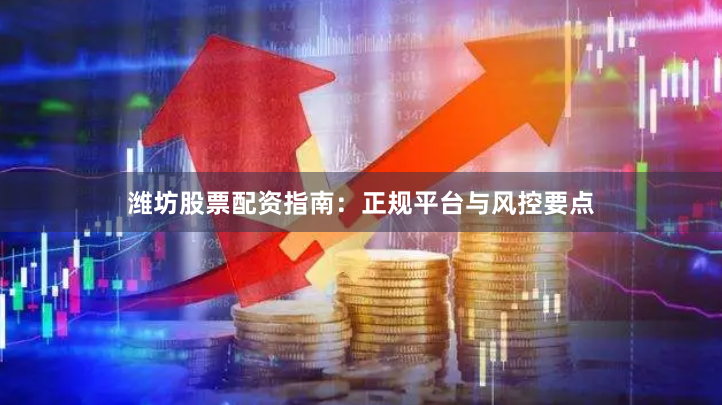 潍坊股票配资指南：正规平台与风控要点