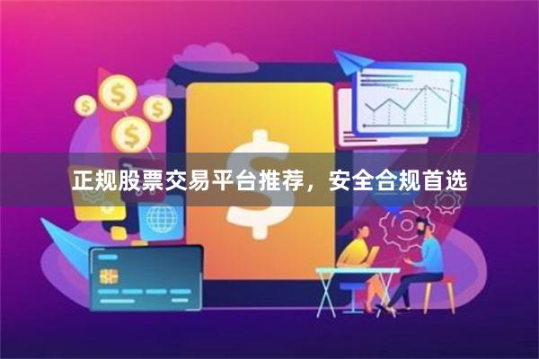 正规股票交易平台推荐，安全合规首选