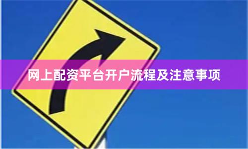网上配资平台开户流程及注意事项