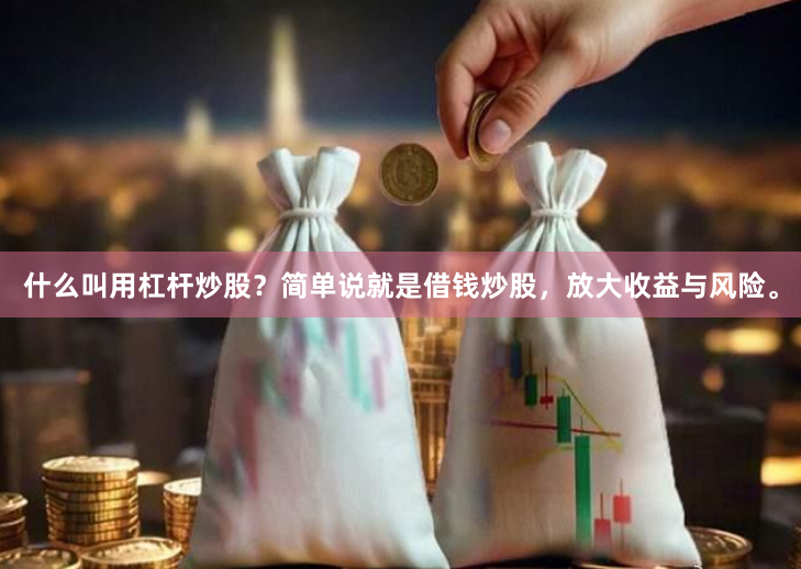什么叫用杠杆炒股？简单说就是借钱炒股，放大收益与风险。