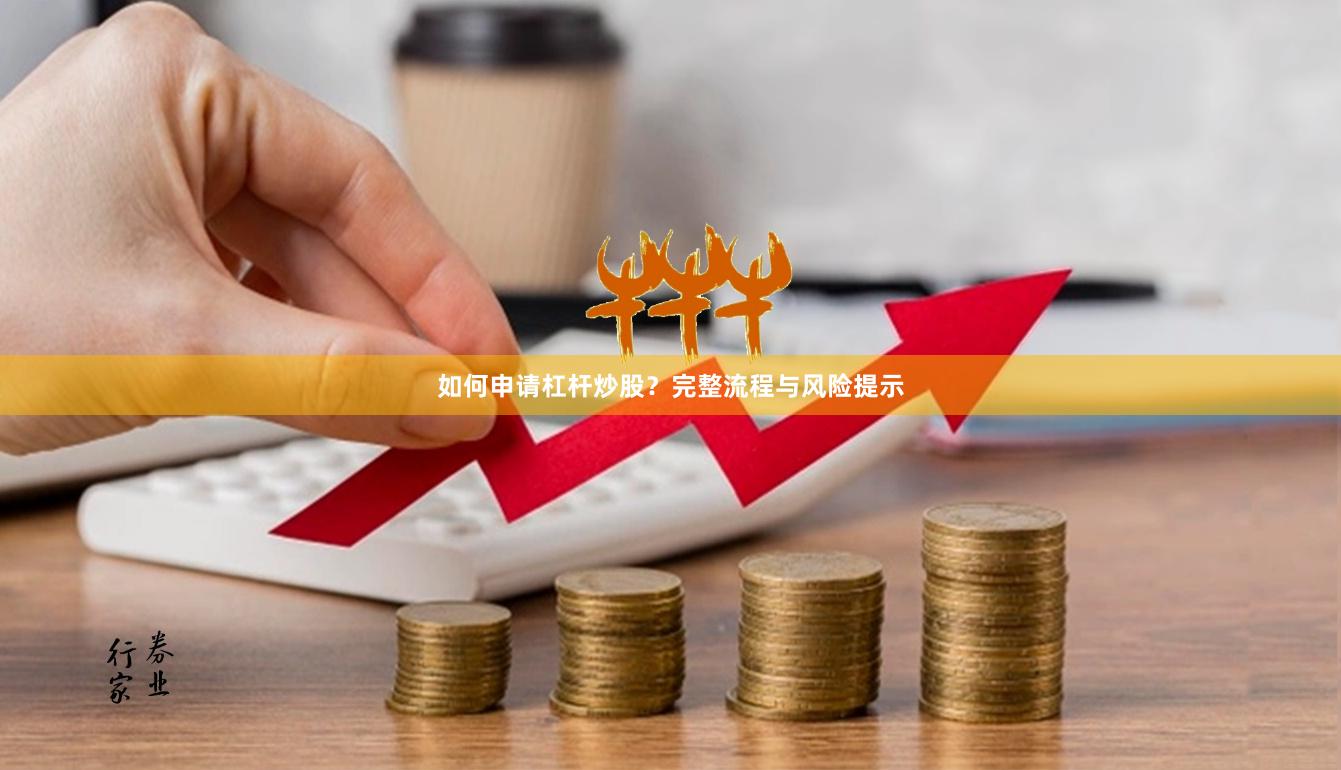 如何申请杠杆炒股？完整流程与风险提示