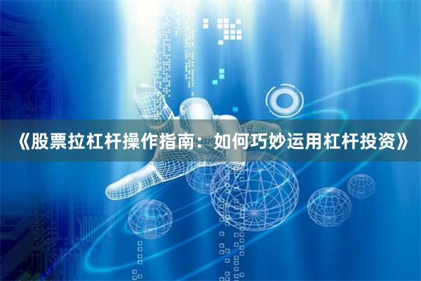 《股票拉杠杆操作指南：如何巧妙运用杠杆投资》