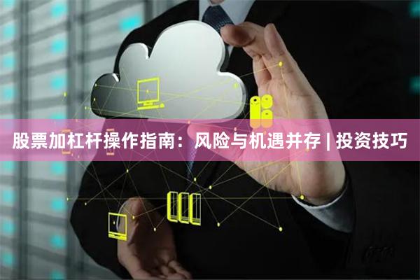股票加杠杆操作指南：风险与机遇并存 | 投资技巧