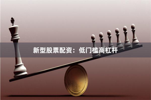 新型股票配资：低门槛高杠杆