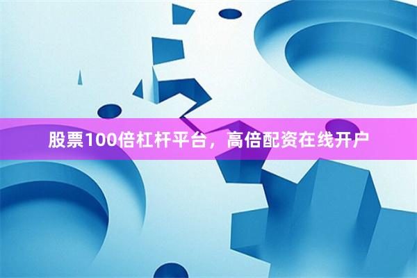 股票100倍杠杆平台,高倍配资在线开户