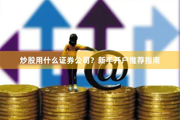 炒股用什么证券公司？新手开户推荐指南