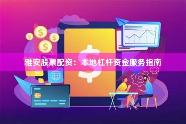 雅安股票配资：本地杠杆资金服务指南