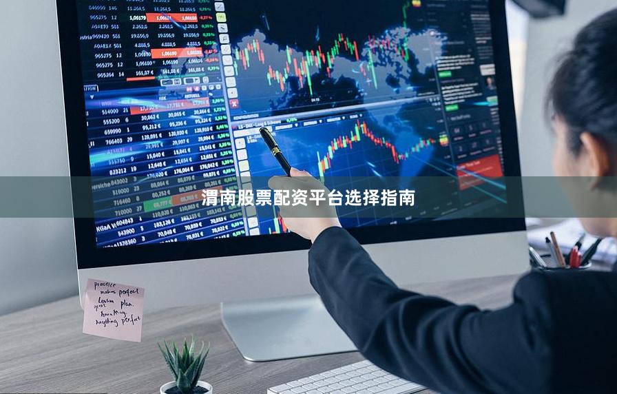 渭南股票配资平台选择指南