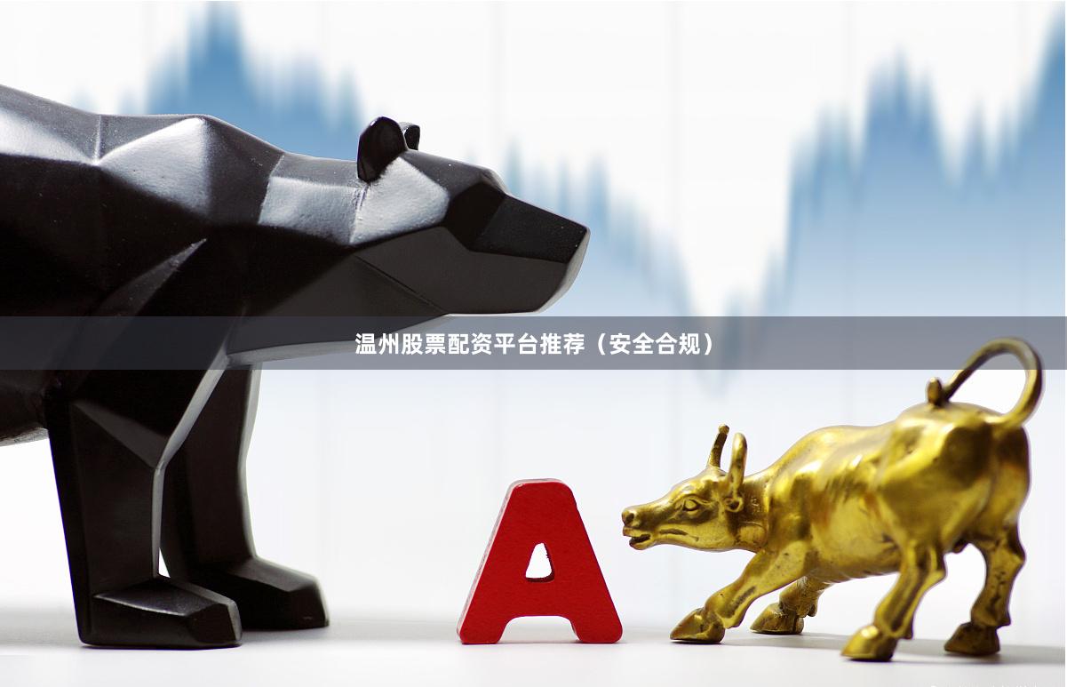 温州股票配资平台推荐（安全合规）