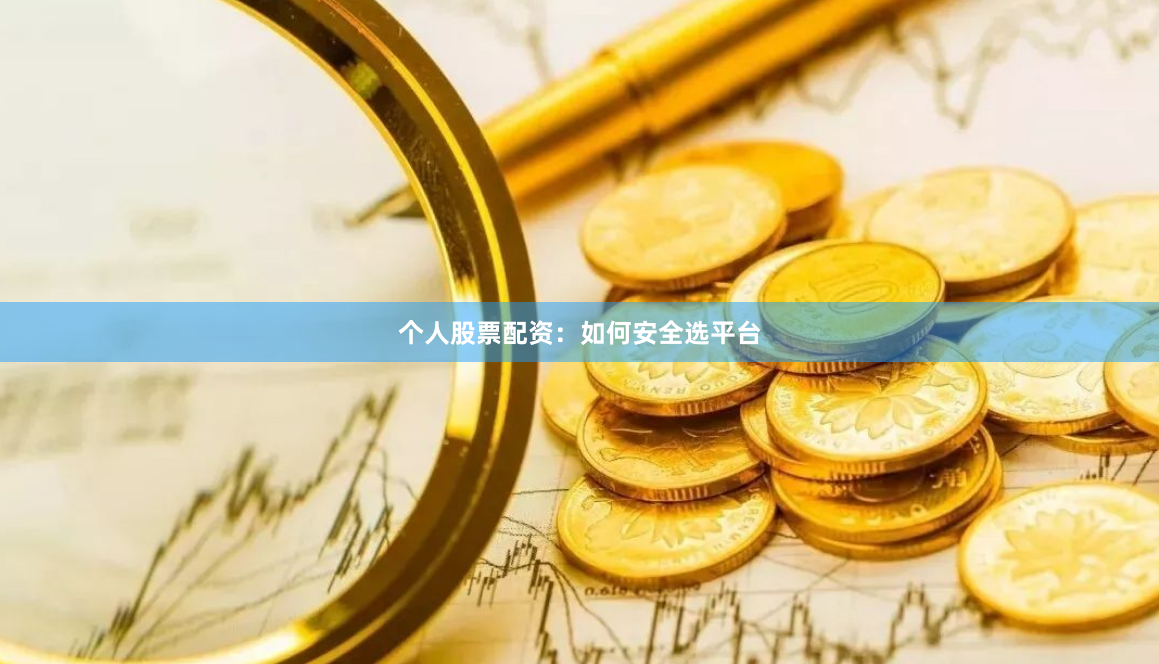 个人股票配资：如何安全选平台