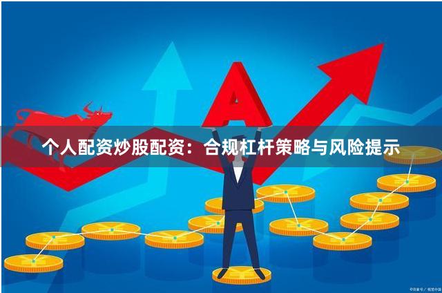 个人配资炒股配资：合规杠杆策略与风险提示
