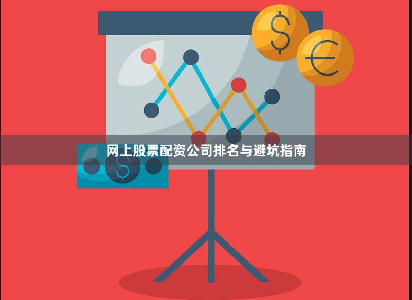 网上股票配资公司排名与避坑指南