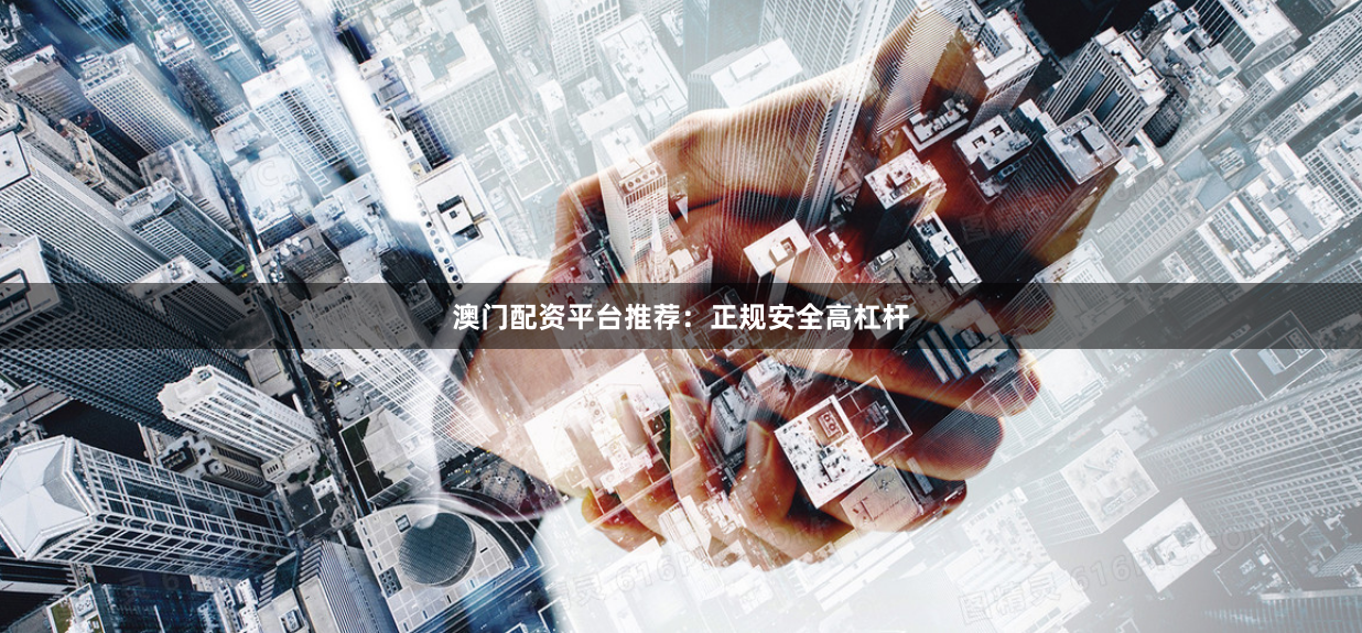 澳门配资平台推荐：正规安全高杠杆